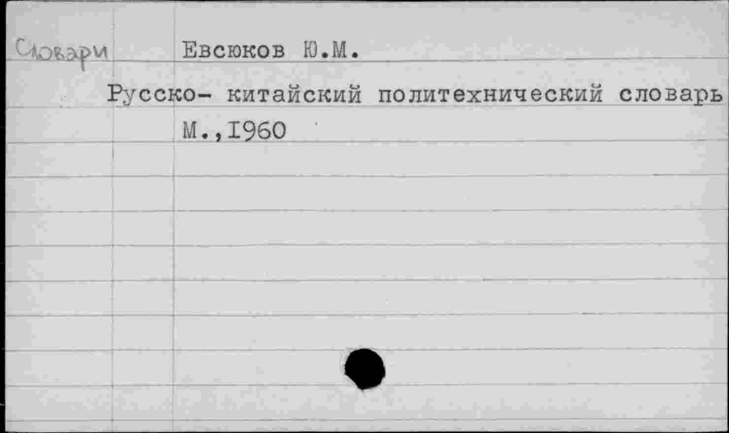 ﻿Евсюков Ю.М.____
Русско- китайский политехнический словарь
;М.,1960 2___________